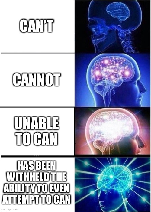 Expanding Brain Meme | CAN’T; CANNOT; UNABLE TO CAN; HAS BEEN WITHHELD THE ABILITY TO EVEN ATTEMPT TO CAN | image tagged in memes,expanding brain | made w/ Imgflip meme maker
