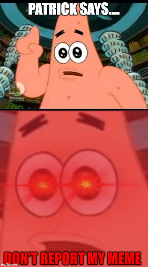 angry patrick | PATRICK SAYS.... DON'T REPORT MY MEME | image tagged in memes,patrick says,funny | made w/ Imgflip meme maker