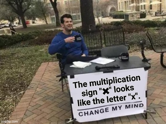 Multiplication sign "✖️" looking like the letter "x" | The multiplication sign "✖️" looks like the letter "x". | image tagged in memes,change my mind,mathematics,funny,alphabet,shower thoughts | made w/ Imgflip meme maker
