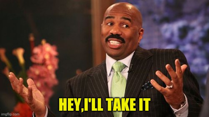 HEY,I'LL TAKE IT | image tagged in memes,steve harvey | made w/ Imgflip meme maker