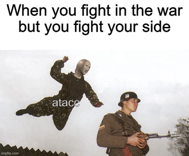 atacc | When you fight in the war
but you fight your side; atacc | image tagged in blank white template,soldier jump spetznaz | made w/ Imgflip meme maker