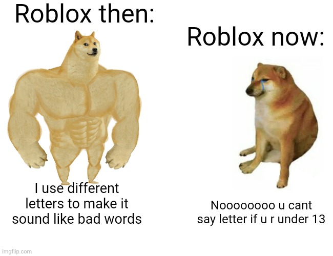 R o b l o x | Roblox then:; Roblox now:; I use different letters to make it sound like bad words; Noooooooo u cant say letter if u r under 13 | image tagged in memes,buff doge vs cheems | made w/ Imgflip meme maker