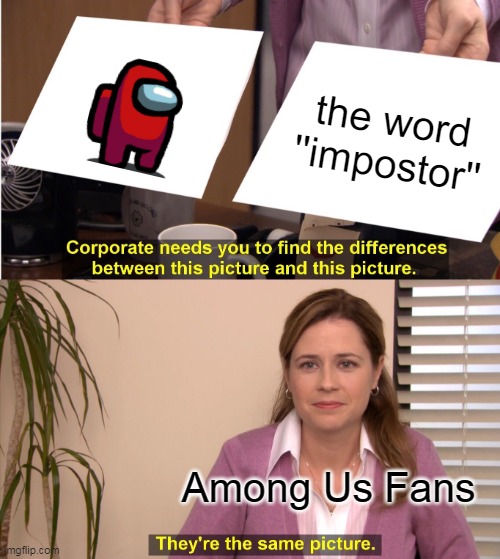 Impostor | the word ''impostor''; Among Us Fans | image tagged in memes,they're the same picture | made w/ Imgflip meme maker