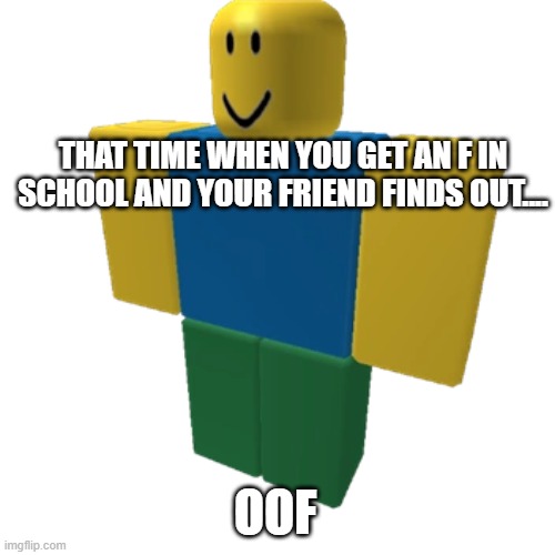OOOOOOOOOOOOOOOOOOOOOOOOOOOOOOF | THAT TIME WHEN YOU GET AN F IN SCHOOL AND YOUR FRIEND FINDS OUT.... OOF | image tagged in roblox oof | made w/ Imgflip meme maker