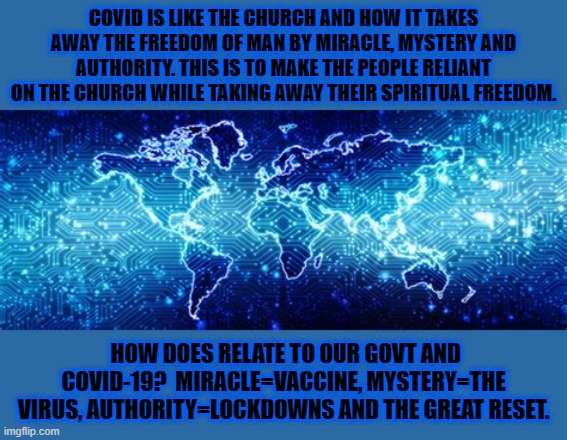 Covid is the new church | COVID IS LIKE THE CHURCH AND HOW IT TAKES AWAY THE FREEDOM OF MAN BY MIRACLE, MYSTERY AND AUTHORITY. THIS IS TO MAKE THE PEOPLE RELIANT ON THE CHURCH WHILE TAKING AWAY THEIR SPIRITUAL FREEDOM. HOW DOES RELATE TO OUR GOVT AND COVID-19?  MIRACLE=VACCINE, MYSTERY=THE VIRUS, AUTHORITY=LOCKDOWNS AND THE GREAT RESET. | image tagged in covid,church,freedom,virus,takes away | made w/ Imgflip meme maker
