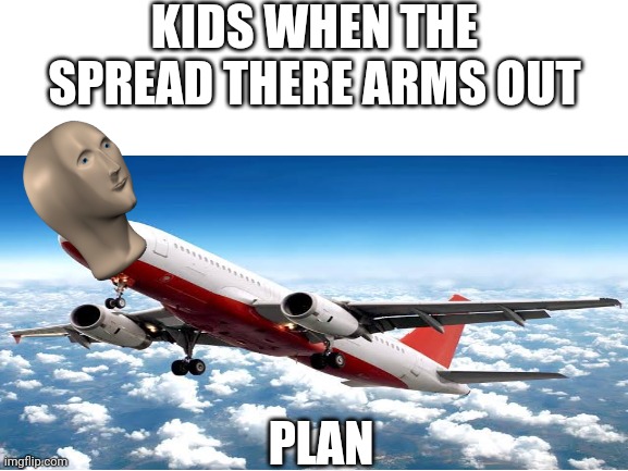 Do U agree? | KIDS WHEN THE SPREAD THERE ARMS OUT; PLAN | image tagged in meme man | made w/ Imgflip meme maker