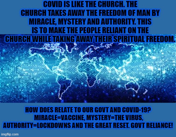 Covid is the new  church | COVID IS LIKE THE CHURCH. THE CHURCH TAKES AWAY THE FREEDOM OF MAN BY MIRACLE, MYSTERY AND AUTHORITY. THIS IS TO MAKE THE PEOPLE RELIANT ON THE CHURCH WHILE TAKING AWAY THEIR SPIRITUAL FREEDOM. HOW DOES RELATE TO OUR GOVT AND COVID-19?  MIRACLE=VACCINE, MYSTERY=THE VIRUS, AUTHORITY=LOCKDOWNS AND THE GREAT RESET. GOVT RELIANCE! | image tagged in church,covid,govt,freedom,reliance | made w/ Imgflip meme maker