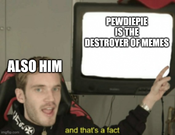 and that's a fact | PEWDIEPIE IS THE DESTROYER OF MEMES; ALSO HIM | image tagged in and that's a fact | made w/ Imgflip meme maker