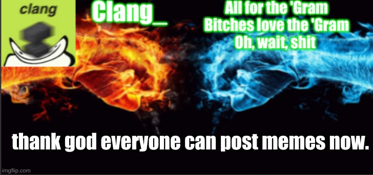 Clang_ tempo | thank god everyone can post memes now. | image tagged in clang_ tempo | made w/ Imgflip meme maker