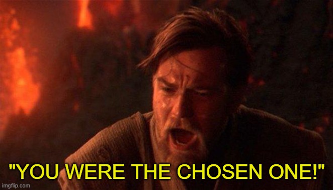 You Were The Chosen One (Star Wars) | "YOU WERE THE CHOSEN ONE!" | image tagged in memes,you were the chosen one star wars | made w/ Imgflip meme maker