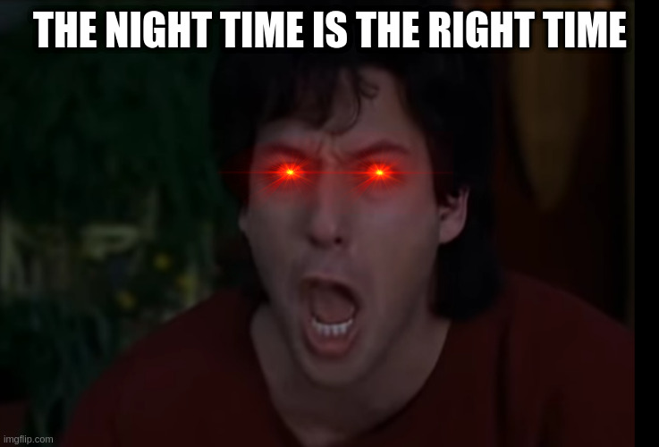 nobody thinks about joining a cult they just just do it | THE NIGHT TIME IS THE RIGHT TIME | image tagged in wedding singer - yesterday,adam sandler | made w/ Imgflip meme maker