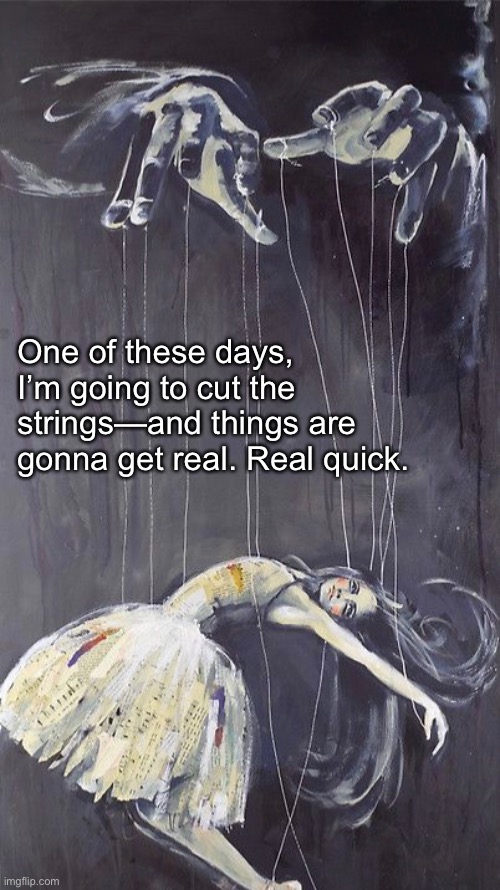 Tired of Performing Like a Puppet | One of these days, I’m going to cut the strings—and things are gonna get real. Real quick. | image tagged in memes,life | made w/ Imgflip meme maker