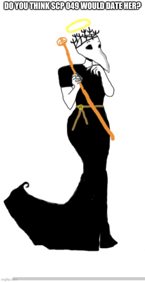 Dr.Bubonic 3 | DO YOU THINK SCP 049 WOULD DATE HER? | image tagged in dr bubonic 3 | made w/ Imgflip meme maker