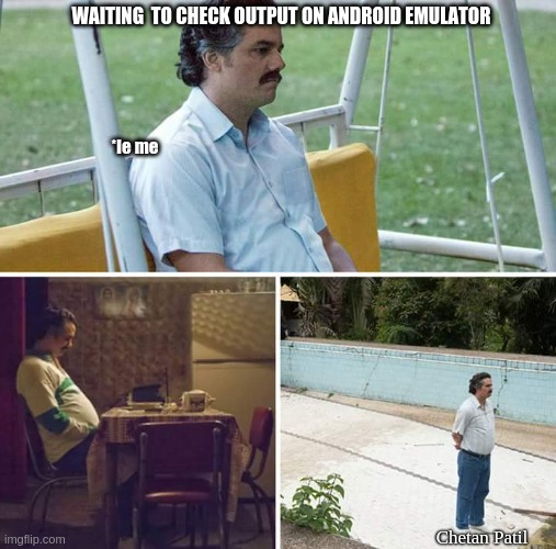 Android Studio | WAITING  TO CHECK OUTPUT ON ANDROID EMULATOR; *le me; Chetan Patil | image tagged in memes,sad pablo escobar | made w/ Imgflip meme maker