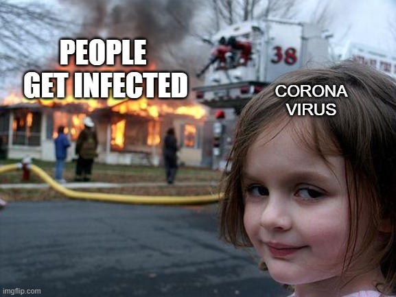corona virus be like | PEOPLE 
GET INFECTED; CORONA VIRUS | image tagged in memes,disaster girl | made w/ Imgflip meme maker