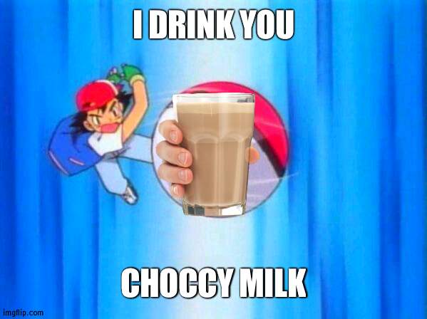 Free Choccy milk for all :D | I DRINK YOU; CHOCCY MILK | image tagged in i choose you,choccy milk | made w/ Imgflip meme maker
