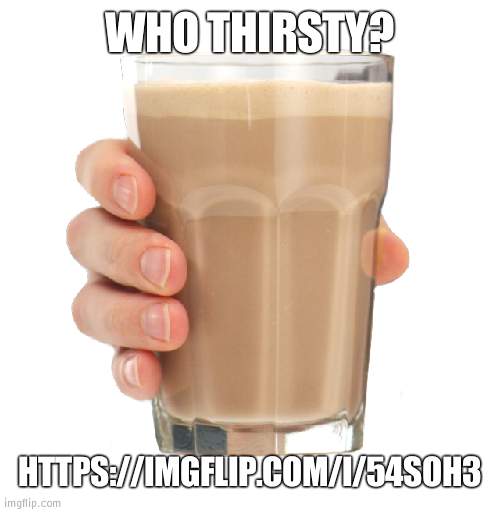 It good | WHO THIRSTY? HTTPS://IMGFLIP.COM/I/54SOH3 | image tagged in choccy milk,meme,funny | made w/ Imgflip meme maker