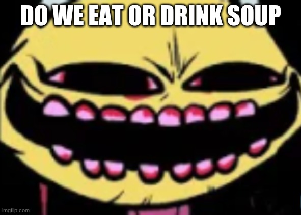 E | DO WE EAT OR DRINK SOUP | image tagged in lenny lemon demon | made w/ Imgflip meme maker
