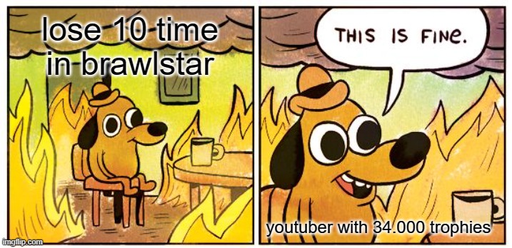 brawl star meme | lose 10 time in brawlstar; youtuber with 34.000 trophies | image tagged in memes,this is fine | made w/ Imgflip meme maker