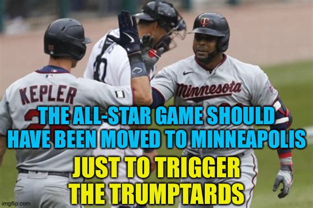 St. Paul is available too though their ballpark is smaller | THE ALL-STAR GAME SHOULD HAVE BEEN MOVED TO MINNEAPOLIS; JUST TO TRIGGER THE TRUMPTARDS | image tagged in minnesota twins | made w/ Imgflip meme maker