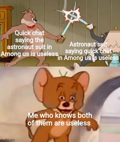 Both of them are useless | Quick chat saying the astronaut suit in Among us is useless; Astronaut suit saying quick chat in Among us is useless; Me who knows both of them are useless | image tagged in tom and spike fighting | made w/ Imgflip meme maker