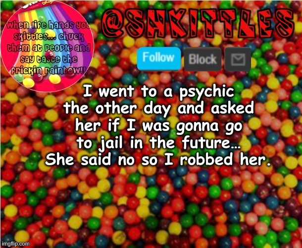 lel | I went to a psychic the other day and asked her if I was gonna go to jail in the future… She said no so I robbed her. | image tagged in im too lazy for tags | made w/ Imgflip meme maker