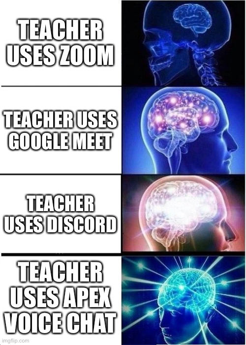 Expanding Brain | TEACHER USES ZOOM; TEACHER USES GOOGLE MEET; TEACHER USES DISCORD; TEACHER USES APEX VOICE CHAT | image tagged in memes,expanding brain | made w/ Imgflip meme maker