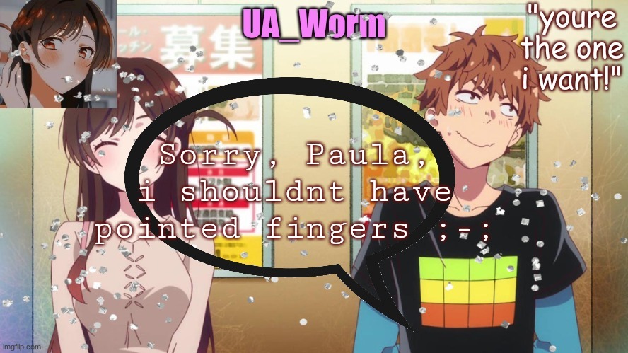 Im a bit late since the situation is over now, but still ;-; | Sorry, Paula, i shouldnt have pointed fingers ;-; | image tagged in ua_worm | made w/ Imgflip meme maker