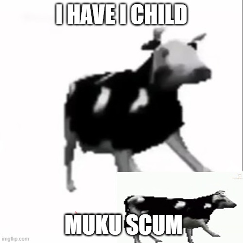 dancing polish cow | I HAVE I CHILD; MUKU SCUM | image tagged in dancing polish cow | made w/ Imgflip meme maker