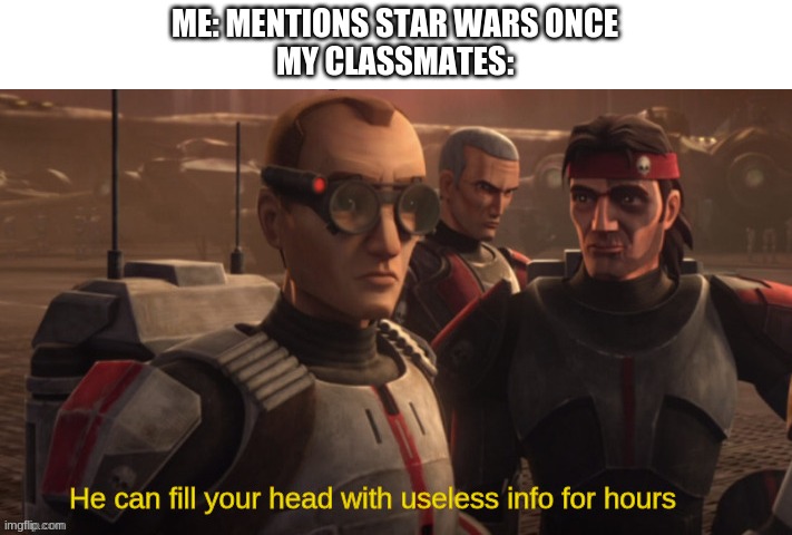 clone wars | ME: MENTIONS STAR WARS ONCE
MY CLASSMATES: | image tagged in he can fill your head with useless info for hours | made w/ Imgflip meme maker