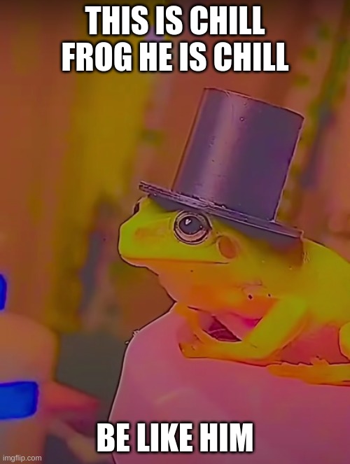 chill |  THIS IS CHILL FROG HE IS CHILL; BE LIKE HIM | made w/ Imgflip meme maker