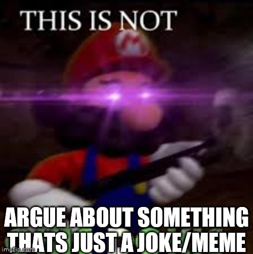 This is not okie dokie | ARGUE ABOUT SOMETHING THATS JUST A JOKE/MEME | image tagged in this is not okie dokie | made w/ Imgflip meme maker