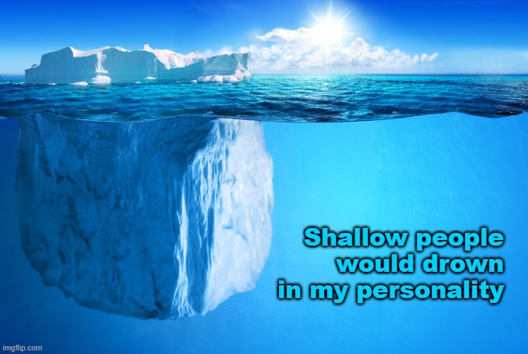 It's Lonely At The Bottom | Shallow people would drown in my personality | image tagged in psychology,shallow,forever alone,alone | made w/ Imgflip meme maker