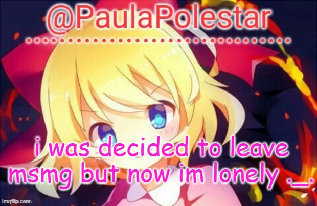 ._. | i was decided to leave msmg but now im lonely ._. | image tagged in paula announcement 2 | made w/ Imgflip meme maker