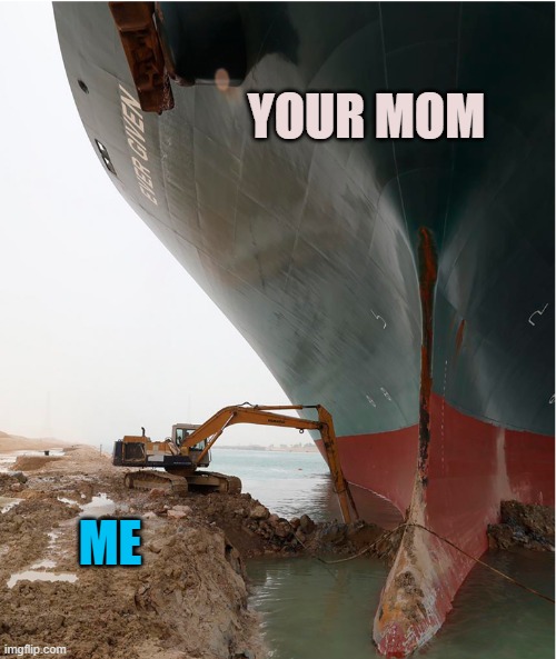 suez-canal | YOUR MOM; ME | image tagged in suez-canal | made w/ Imgflip meme maker
