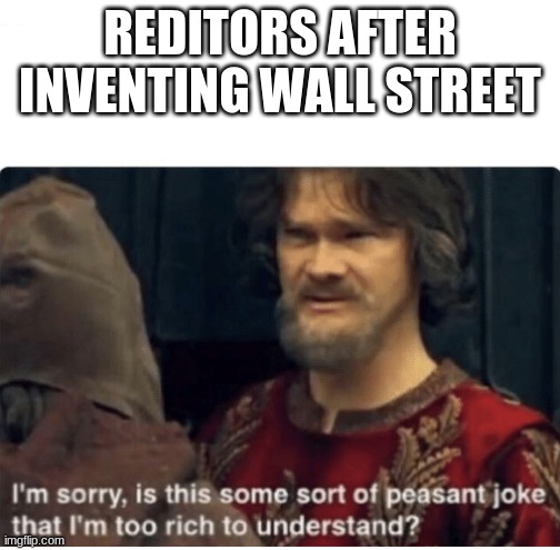 peasant joke | REDITORS AFTER INVENTING WALL STREET | image tagged in peasant joke | made w/ Imgflip meme maker