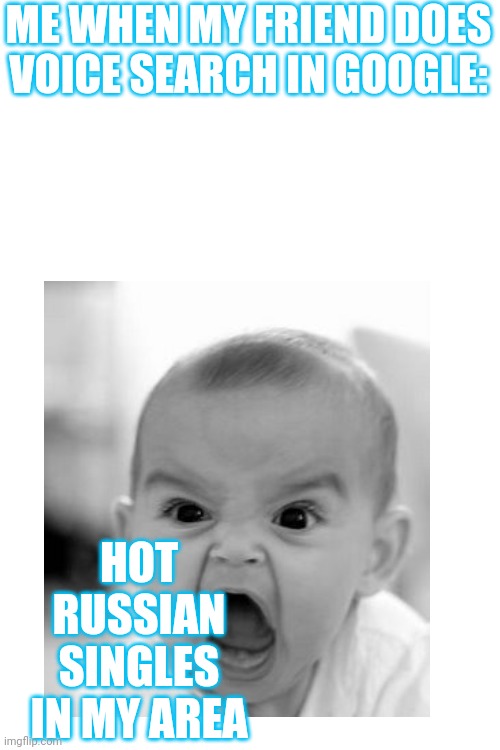 ME WHEN MY FRIEND DOES VOICE SEARCH IN GOOGLE:; HOT RUSSIAN SINGLES IN MY AREA | image tagged in memes,blank transparent square | made w/ Imgflip meme maker