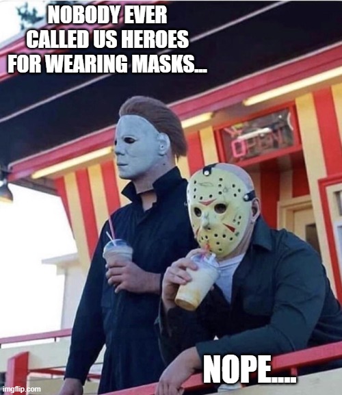 Jason Michael Myers hanging out | NOBODY EVER CALLED US HEROES FOR WEARING MASKS... NOPE.... | image tagged in jason michael myers hanging out | made w/ Imgflip meme maker