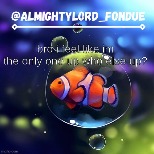 Clownfish temp-Fondue | bro i feel like im the only one up who else up? | image tagged in clownfish temp-fondue | made w/ Imgflip meme maker