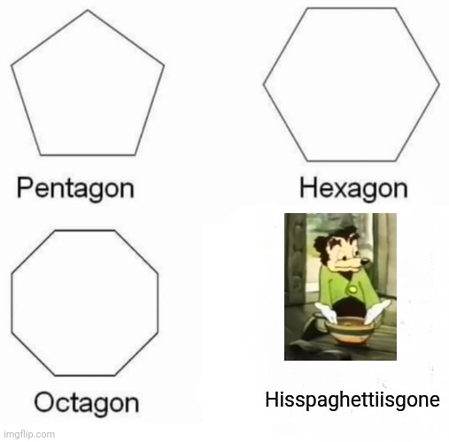 Pentagon Hexagon Octagon | Hisspaghettiisgone | image tagged in memes,pentagon hexagon octagon | made w/ Imgflip meme maker