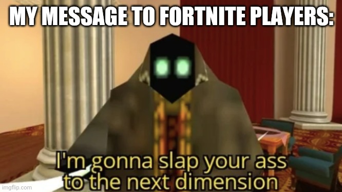 I'm gonna slap your ass to the next dimension | MY MESSAGE TO FORTNITE PLAYERS: | image tagged in i'm gonna slap your ass to the next dimension | made w/ Imgflip meme maker
