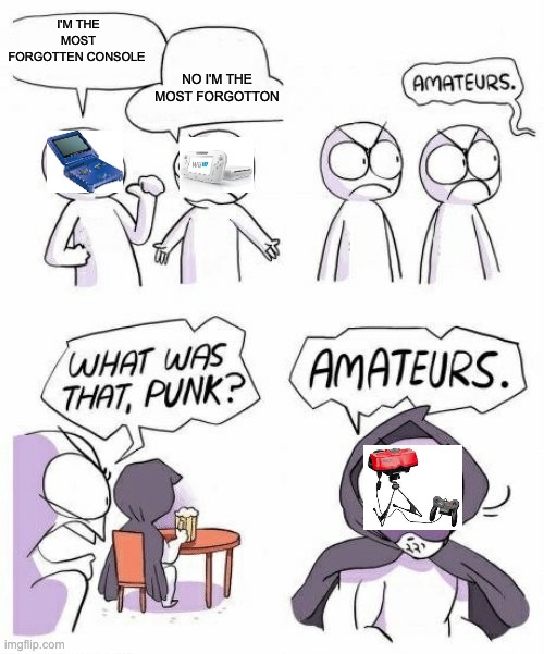 Don't Forget This | I'M THE MOST FORGOTTEN CONSOLE; NO I'M THE MOST FORGOTTON | image tagged in amateurs comic meme | made w/ Imgflip meme maker