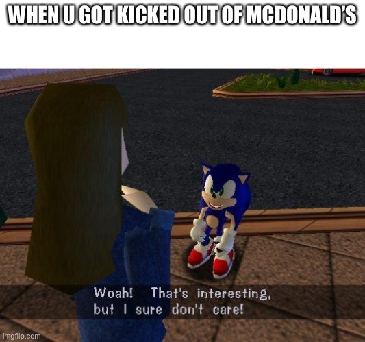 Woah! That's interesting but I sure don't care! | WHEN U GOT KICKED OUT OF MCDONALD’S | image tagged in woah that's interesting but i sure don't care | made w/ Imgflip meme maker