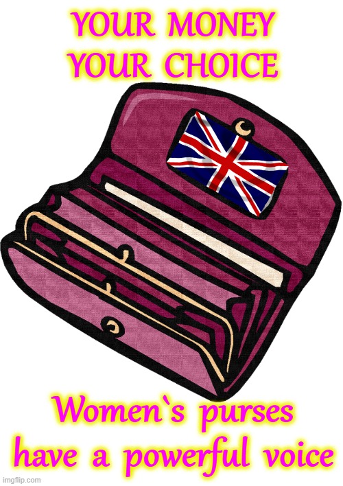 YOUR MONEY - YOUR CHOICE | YOUR  MONEY
YOUR  CHOICE; Women`s  purses
have  a  powerful  voice | image tagged in strong women | made w/ Imgflip meme maker