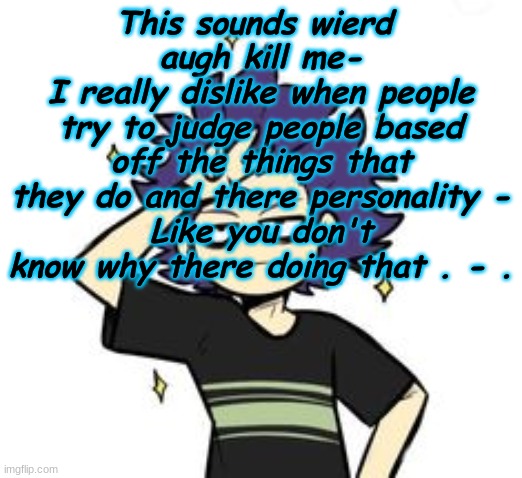 i'm high. | This sounds wierd 
augh kill me-
I really dislike when people try to judge people based off the things that they do and there personality -
Like you don't know why there doing that . - . | made w/ Imgflip meme maker