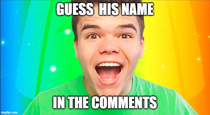 yes | GUESS  HIS NAME; IN THE COMMENTS | made w/ Imgflip meme maker