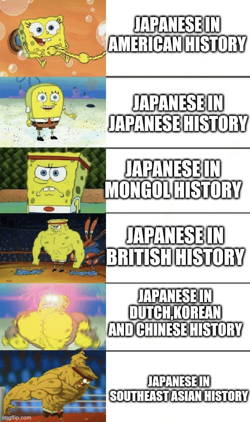 They are so creepy | JAPANESE IN AMERICAN HISTORY; JAPANESE IN JAPANESE HISTORY; JAPANESE IN MONGOL HISTORY; JAPANESE IN BRITISH HISTORY; JAPANESE IN DUTCH,KOREAN AND CHINESE HISTORY; JAPANESE IN SOUTHEAST ASIAN HISTORY | image tagged in spongebob strong | made w/ Imgflip meme maker