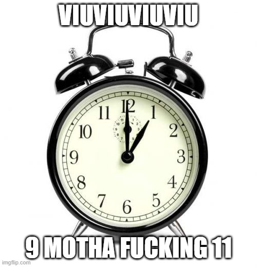 Alarm Clock Meme | VIUVIUVIUVIU; 9 MOTHA FUCKING 11 | image tagged in memes,alarm clock | made w/ Imgflip meme maker