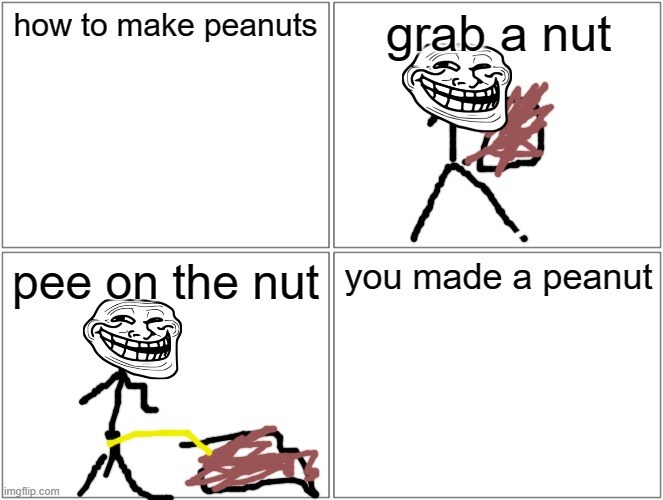 how to make a peanut | how to make peanuts; grab a nut; pee on the nut; you made a peanut | image tagged in memes,blank comic panel 2x2 | made w/ Imgflip meme maker