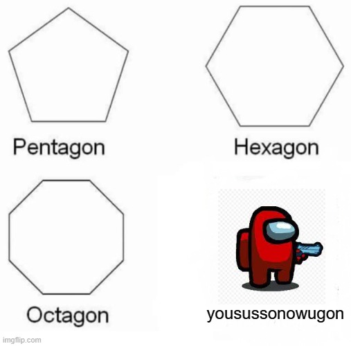 Pentagon Hexagon Octagon | yousussonowugon | image tagged in memes,pentagon hexagon octagon | made w/ Imgflip meme maker